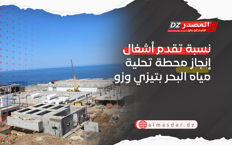 نسبة تقدم أشغال إنجاز محطة تحلية مياه البحر بتيزي وزو
