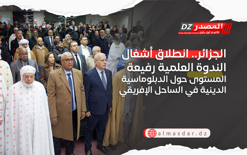 الجزائر.. انطلاق أشغال الندوة العلمية رفيعة المستوى حول الدبلوماسية الدينية في الساحل الإفريقي 