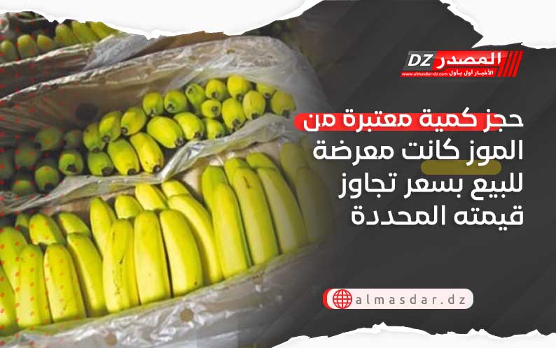 حجز كمية معتبرة من الموز كانت معرضة للبيع بسعر تجاوز قيمته المحددة