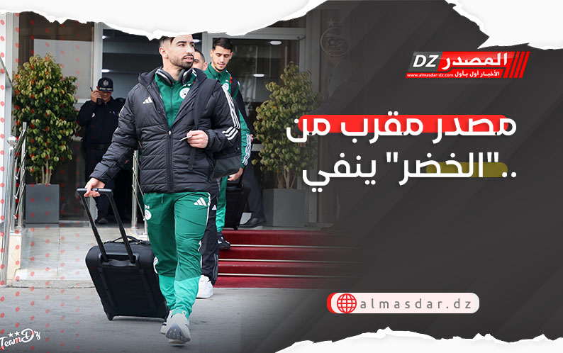 مصدر مقرب من المنتخب الوطني الجزائري ينفي..