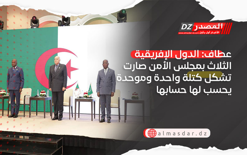 عطاف: الدول الإفريقية الثلاث بمجلس الأمن صارت تشكل كتلة واحدة وموحدة يحسب لها حسابها