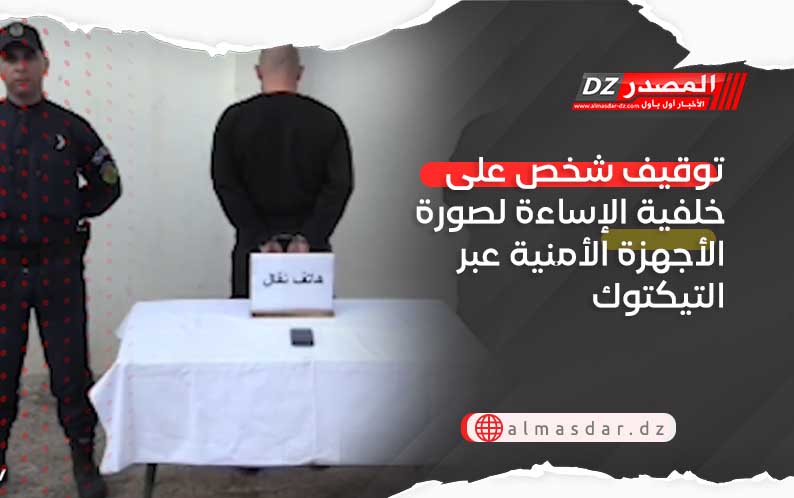 توقيف شخص على خلفية الإساءة لصورة الأجهزة الأمنية عبر التيكتوك