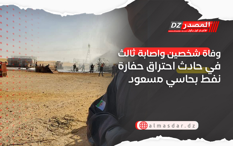 وفاة شخصين واصابة ثالث في حادث احتراق حفارة نفط بحاسي مسعود