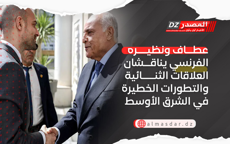 عطاف ونظيره الفرنسي يناقشان العلاقات الثنائية والتطورات الخطيرة في الشرق الأوسط