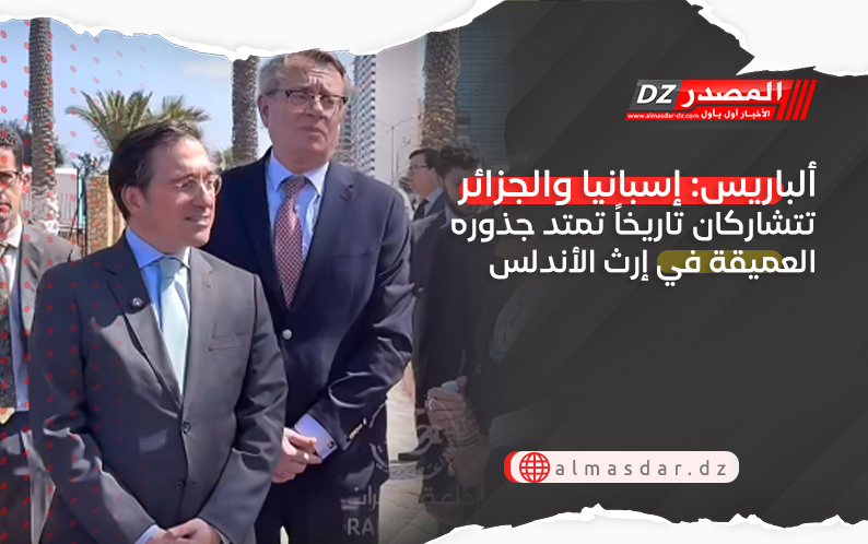 ألباريس: إسبانيا والجزائر تتشاركان تاريخاً تمتد جذوره العميقة في إرث الأندلس