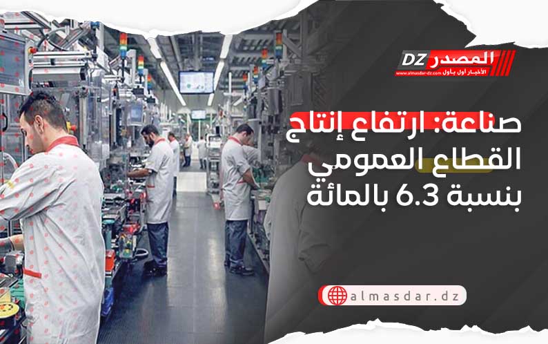 صناعة: ارتفاع إنتاج القطاع العمومي بنسبة 6.3 بالمائة
