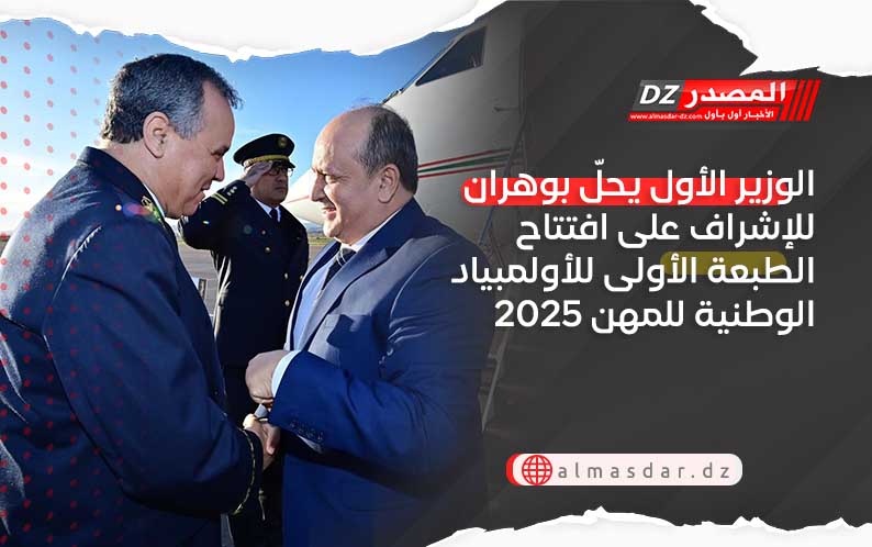 الوزير الأول يحلّ بوهران للإشراف على افتتاح الطبعة الأولى للأولمبياد الوطنية للمهن 2025