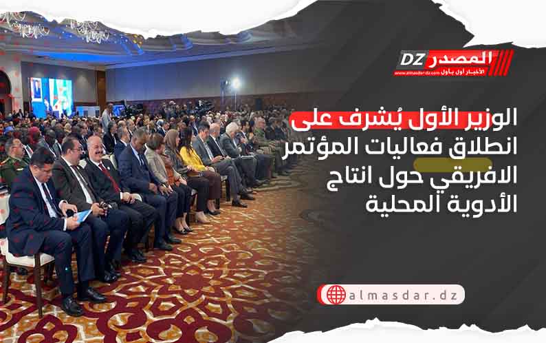 الوزير الأول يُشرف على انطلاق فعاليات المؤتمر الافريقي حول انتاج الأدوية المحلية 