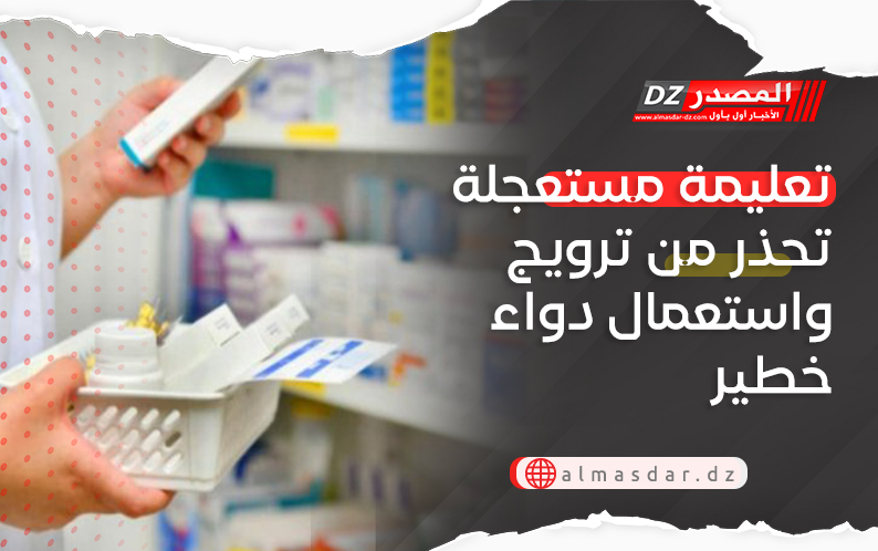 تعليمة مستعجلة تحذر من ترويج واستعمال دواء خطير