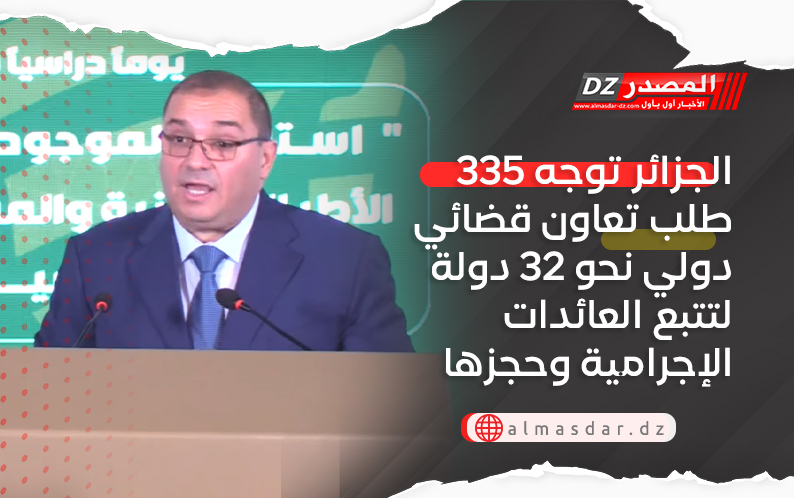 الجزائر توجه 335 طلب تعاون قضائي دولي نحو 32 دولة لتتبع العائدات الإجرامية وحجزها
