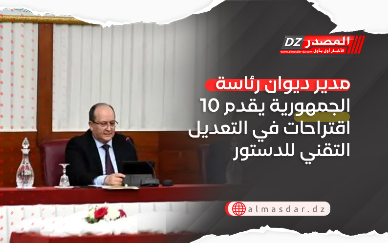 مدير ديوان رئاسة الجمهورية يقدم 10 اقتراحات في التعديل التقني للدستور