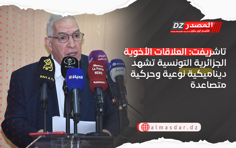 تاشريفت: العلاقات الأخوية الجزائرية التونسية تشهد ديناميكية نوعية وحركية متصاعدة