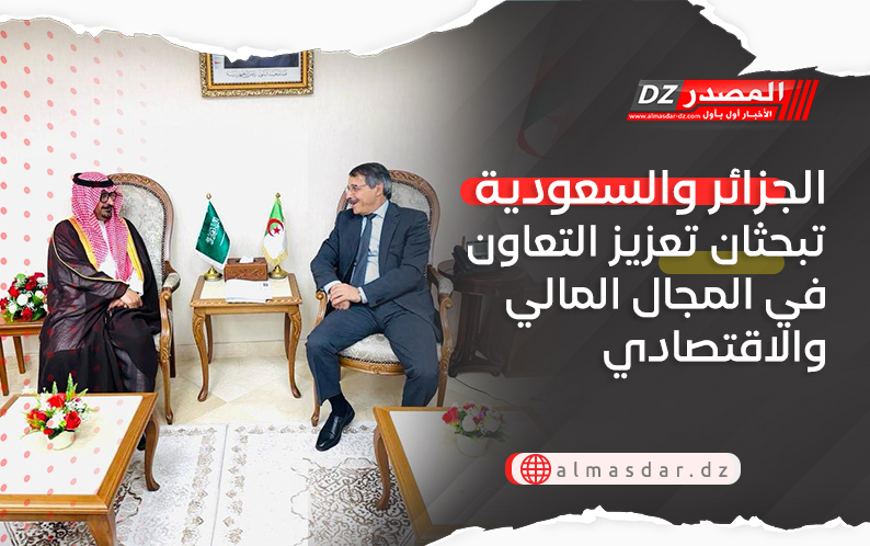 الجزائر والسعودية تبحثان تعزيز التعاون في المجال المالي والاقتصادي