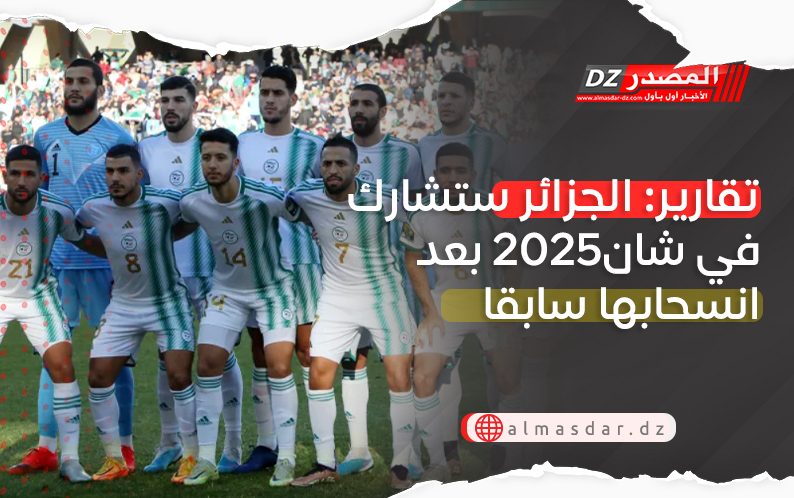 تقارير: الجزائر ستشارك في شان2025 بعد انسحابها سابقا