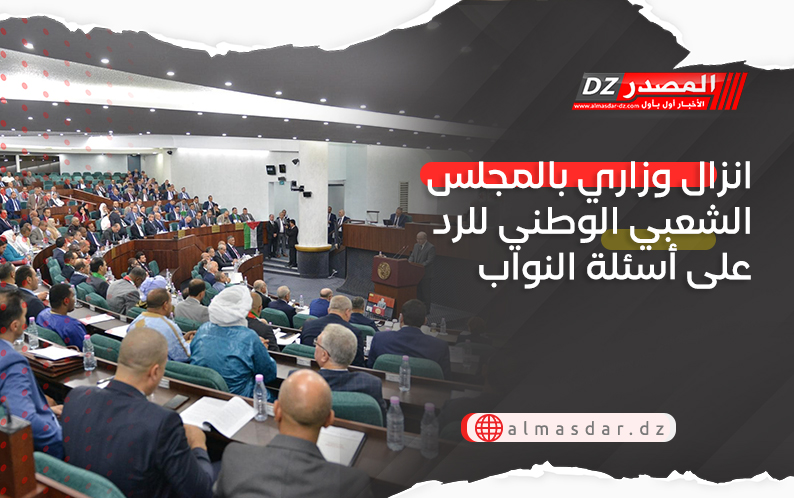 انزال وزاري بالمجلس الشعبي الوطني للرد على أسئلة النواب