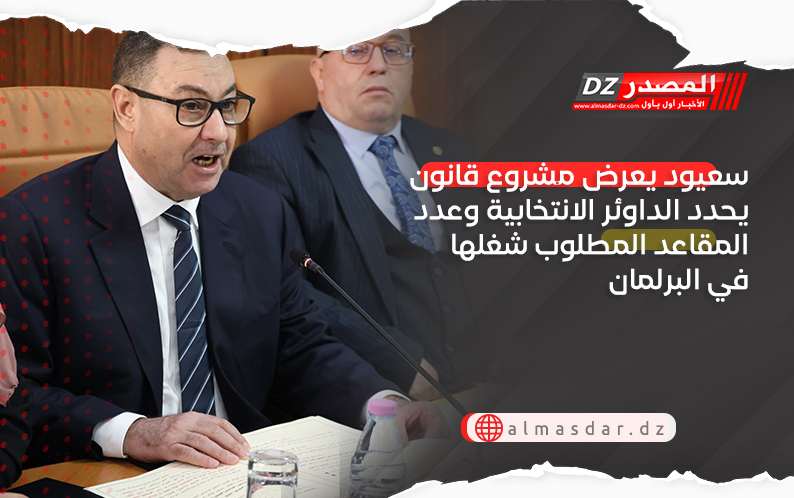 سعيود يعرض مشروع قانون يحدد الداوئر الانتخابية وعدد المقاعد المطلوب شغلها في البرلمان