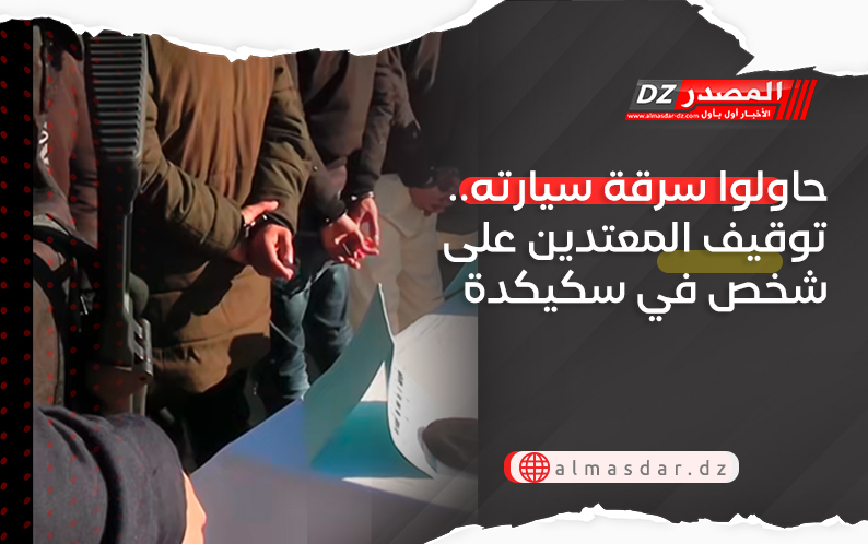 حاولوا سرقة سيارته.. توقيف المعتدين على شخص في سكيكدة