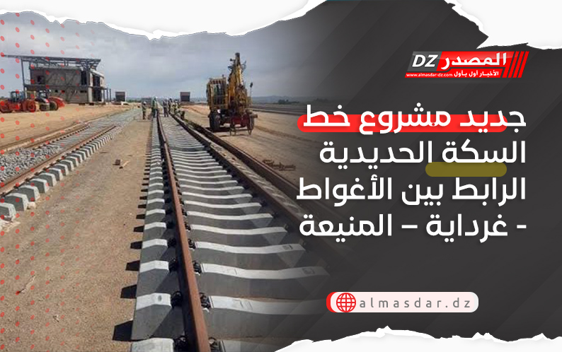 جديد مشروع خط السكة الحديدية الرابط بين الأغواط - غرداية – المنيعة