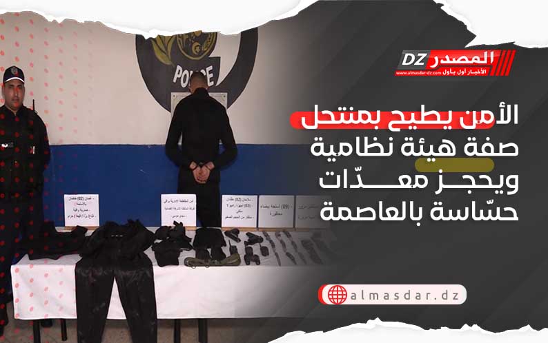 الأمن يطيح بمنتحل صفة هيئة نظامية ويحجز معدّات حسّاسة بالعاصمة