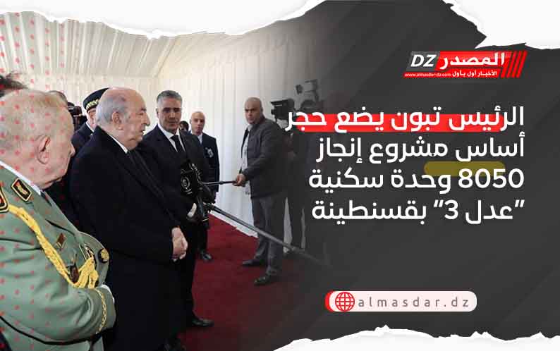 الرئيس تبون يضع حجر أساس مشروع إنجاز 8050 وحدة سكنية “عدل 3” بقسنطينة