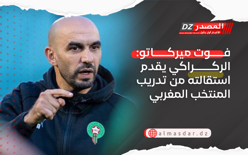 فوت ميركاتو: الركراكي يقدم استقالته من تدريب المنتخب المغربي