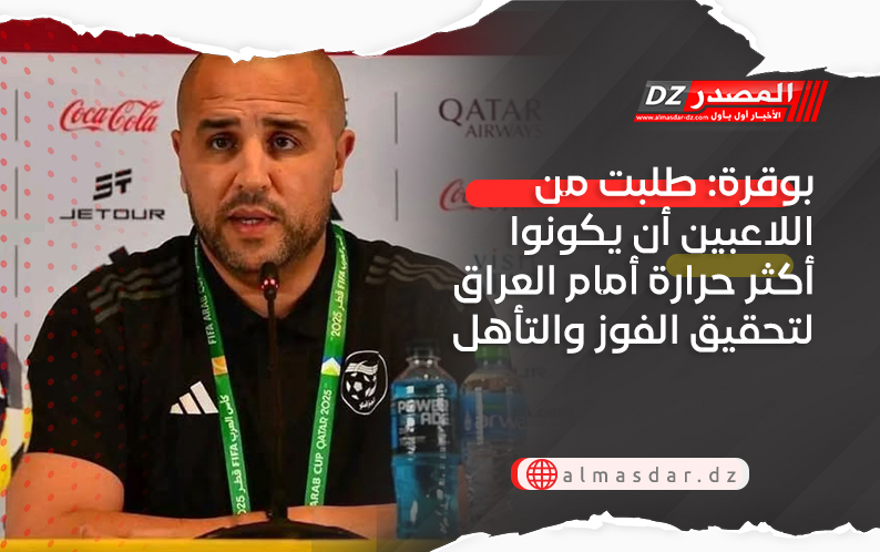 بوقرة: طلبت من اللاعبين أن يكونوا أكثر حرارة أمام العراق لتحقيق الفوز والتأهل