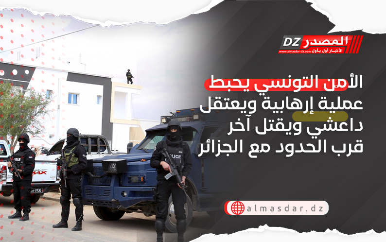 الأمن التونسي يحبط عملية إرهابية ويعتقل داعشي ويقتل آخر قرب الحدود مع الجزائر