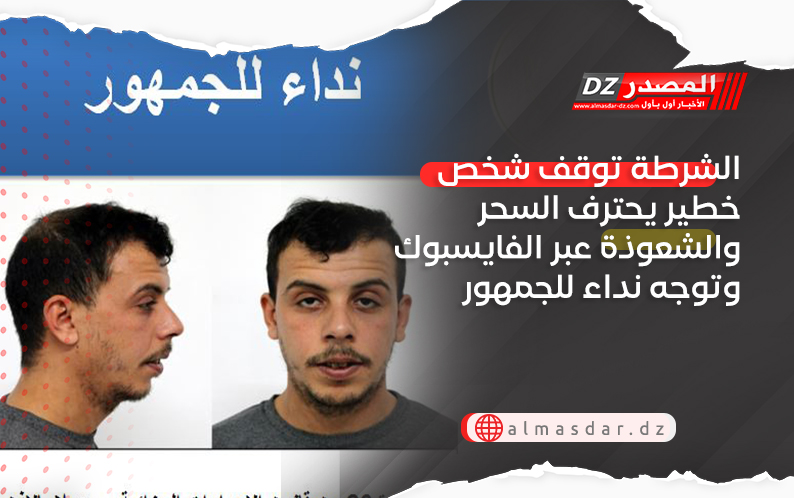 الشرطة توقف شخص يحترف السحر والشعوذة عبر الفايسبوك وتوجه نداء للجمهور