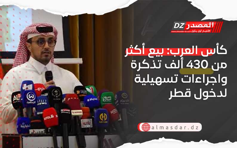 كأس العرب: بيع أكثر من 430 ألف تذكرة واجراءات تسهيلية لدخول قطر