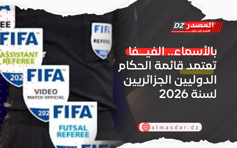 بالأسماء.. الفيفا تعتمد قائمة الحكام الدوليين الجزائريين لسنة 2026