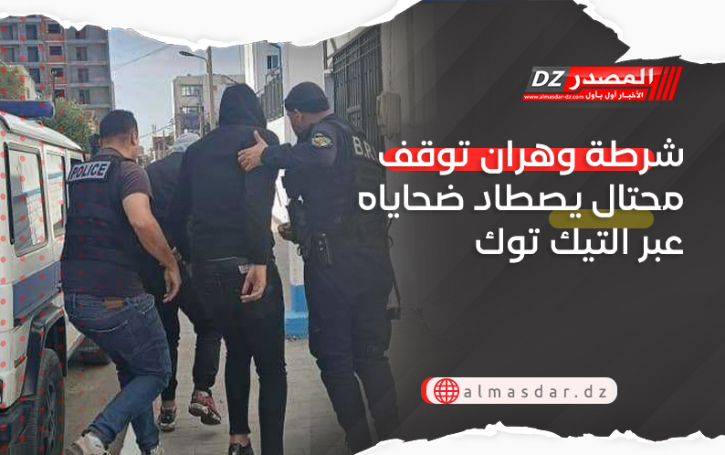 شرطة وهران توقف محتال يصطاد ضحاياه عبر التيك توك