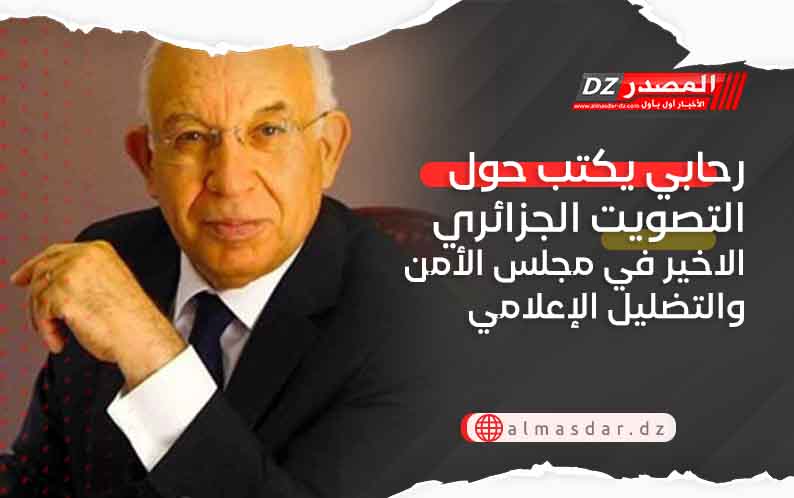 رحابي يكتب حول التصويت الجزائري الاخير في مجلس الأمن والتضليل الإعلامي