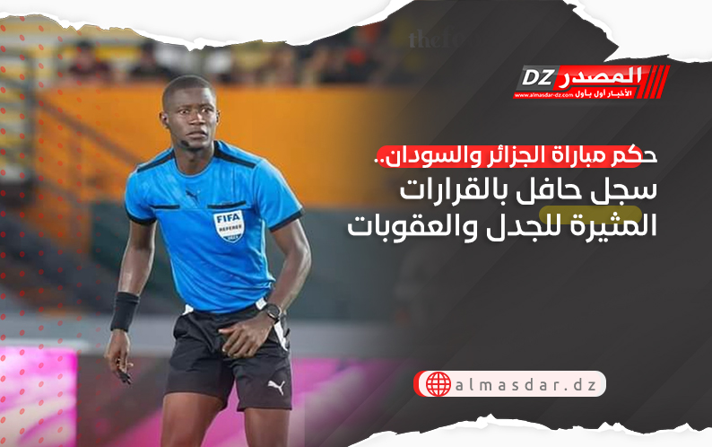 حكم مباراة الجزائر والسودان.. سجل حافل بالقرارات المثيرة للجدل والعقوبات