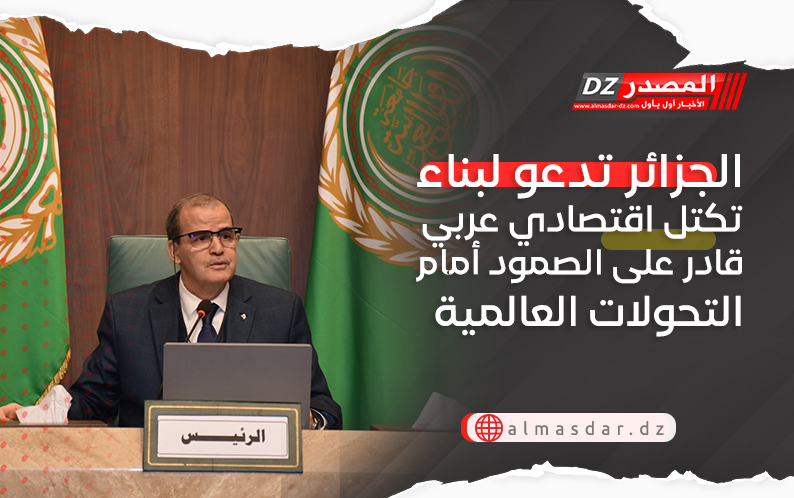 الجزائر تدعو لبناء تكتل اقتصادي عربي قادر على الصمود أمام التحولات العالمية