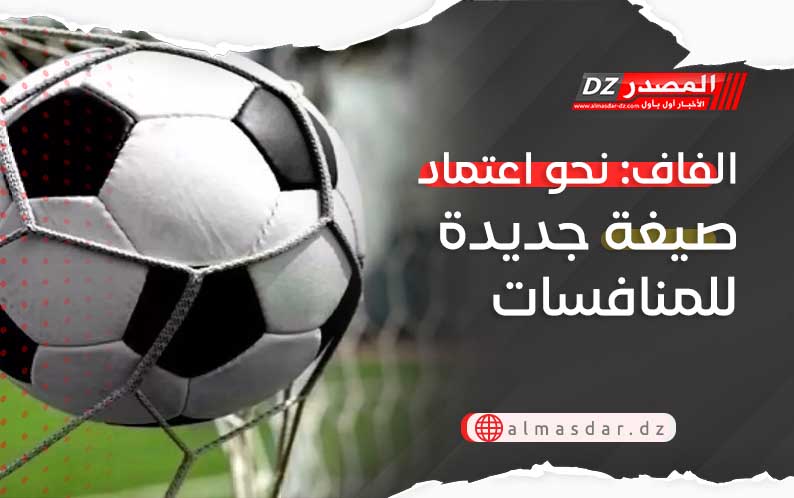 الفاف: نحو اعتماد صيغة جديدة للمنافسات