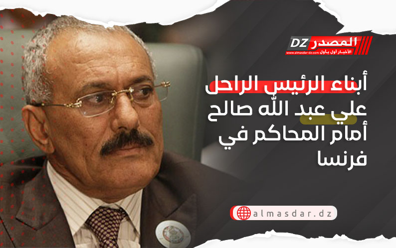 أبناء الرئيس الراحل علي عبد الله صالح أمام المحاكم في فرنسا