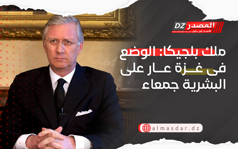 ملك بلجيكا: الوضع فى غزة عار على البشرية جمعاء