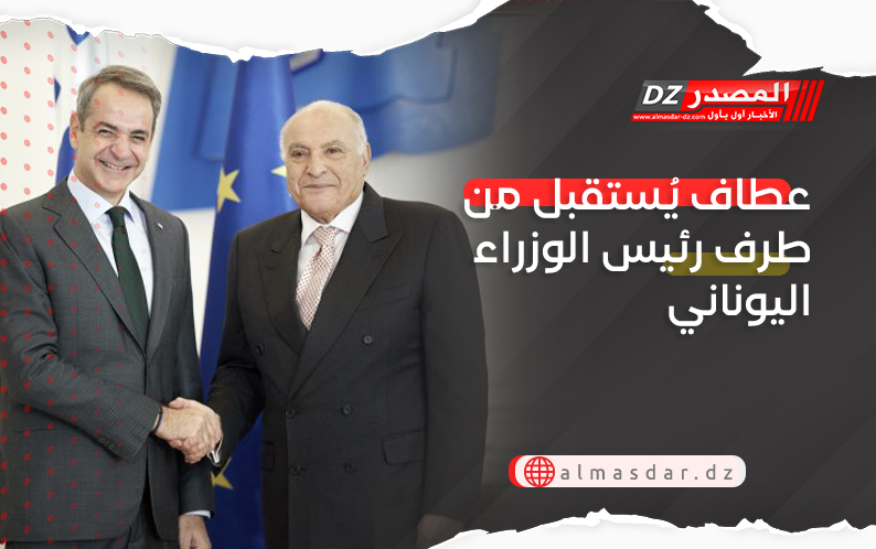 عطاف يُستقبل من طرف رئيس الوزراء اليوناني