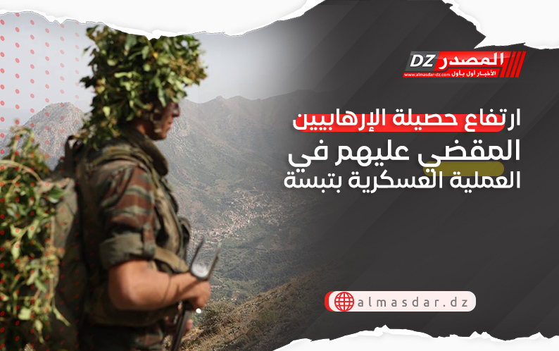 ارتفاع حصيلة الإرهابيين المقضي عليهم في العملية العسكرية بتبسة